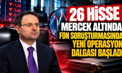 26 hisse mercek altında: Fon soruşturmasında yeni operasyon dalgası başladı