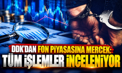 DDK’dan fon piyasasına mercek: Tüm işlemler inceleniyor