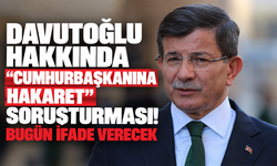 Davutoğlu hakkında “Cumhurbaşkanına hakaret” soruşturması! Bugün ifade verecek