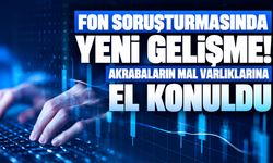 Fon soruşturmasında yeni gelişme! Akrabaların mal varlıklarına el konuldu