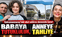 Kahramanmaraş’taki okul saldırısı davasında karar! Babaya tutukluluk, anneye tahliye