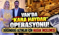 Van’da “Kara Haydar” operasyonu! Düğündeki altınlar için MASAK incelemesi