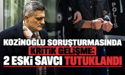 Kozinoğlu soruşturmasında kritik gelişme: 2 eski savcı tutuklandı