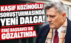 Kaşif Kozinoğlu soruşturmasında yeni dalga! Eski başsavcı da gözaltında