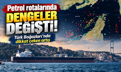 Petrol rotalarında dengeler değişti! Türk Boğazları’nda dikkat çeken artış