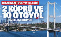 Resmi Gazete’de yayımlandı! 2 köprü ve 10 otoyol özelleştiriliyor