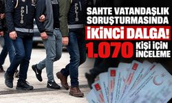 Sahte vatandaşlık soruşturmasında ikinci dalga! 1.070 kişi için inceleme