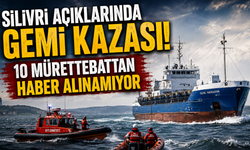 Silivri açıklarında gemi kazası! 10 mürettebattan haber alınamıyor