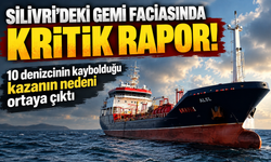Silivri’deki gemi faciasında kritik rapor! 10 denizcinin kaybolduğu kazanın nedeni ortaya çıktı