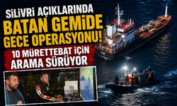 Silivri açıklarında batan gemide gece operasyonu! 10 mürettebat için arama sürüyor