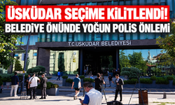 Üsküdar seçime kilitlendi! Belediye önünde alınan önlemler açıklandı