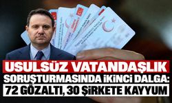 Usulsüz vatandaşlık soruşturmasında ikinci dalga: 72 gözaltı, 30 şirkete kayyum