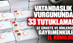 Vatandaşlık vurgununda 33 tutuklama! 32 şirkete ve binlerce gayrimenkule el konuldu