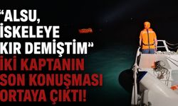 Silivri açıklarındaki kazada son telsiz konuşması ortaya çıktı: "Alsu, iskeleye kır demiştim"