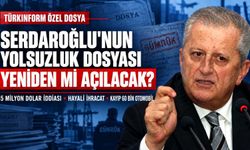 Serdaroğlu’nun yolsuzluk dosyası yeniden mi açılacak?