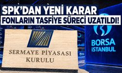 SPK duyurdu: Fonların tasfiye süresi 6 aya çıkarıldı