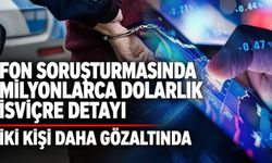 Fon soruşturmasında 2 kişi daha gözaltına alındı! İsviçre'deki transferlerin merkezindeki isimler yakalandı