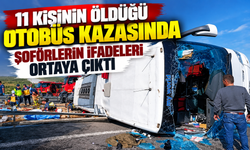 11 kişinin öldüğü otobüs kazasında şoförlerin ifadeleri ortaya çıktı