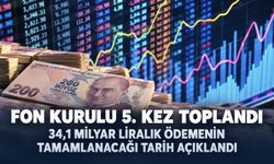 Fon Kurulu'nun 5. toplantısı gerçekleştirildi: 34,1 milyar TL'lik ödemenin tamamlanacağı tarihi açıkladı