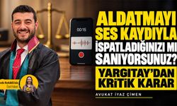 Aldatmayı ses kaydıyla ispatladığınızı mı sanıyorsunuz? Yargıtay’dan kritik karar