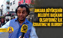 Ankara Büyükşehir Belediye Başkanı olsaydınız ilk icraatınız ne olurdu?