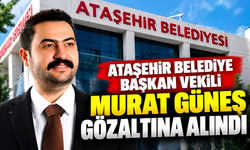 Ataşehir Belediye Başkan Vekili Murat Güneş gözaltına alındı