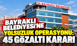 Bayraklı Belediyesi'ne yolsuzluk operasyonu: 45 gözaltı kararı