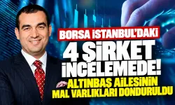 Borsa İstanbul’daki 4 şirket incelemede! Altınbaş ailesinin mal varlıkları donduruldu