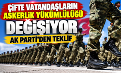 Çifte vatandaşların askerlik yükümlülüğü değişiyor: AK Parti’den teklif
