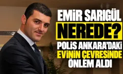 Emir Sarıgül nerede? Polis Ankara'daki evinin çevresinde önlem aldı
