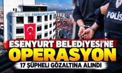 Esenyurt Belediyesi'ne operasyon: 17 şüpheli gözaltına alındı