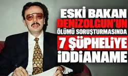 Eski Bakan Denizolgun’un ölümü soruşturmasında 7 şüpheliye iddianame
