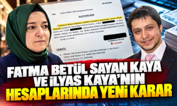 Fatma Betül Sayan Kaya ve İlyas Kaya'nın hesaplarında yeni karar