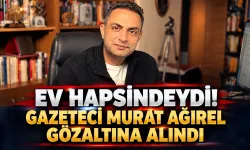 Ev hapsindeydi! Gazeteci Murat Ağırel gözaltına alındı