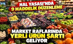 Hal Yasası’nda 9 maddelik düzenleme: Market raflarında yerli ürün şartı geliyor