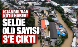 İstanbul'dan kötü haber! Selde ölü sayısı 3'e çıktı