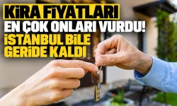 Kira fiyatları en çok onları vurdu! İstanbul bile geride kaldı