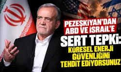 Pezeşkiyan'dan ABD ve İsrail'e sert tepki: Küresel enerji güvenliğini tehdit ediyorsunuz