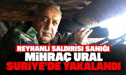 Reyhanlı saldırısı sanığı Mihraç Ural Suriye’de yakalandı
