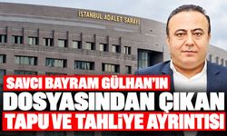 Savcı Bayram Gülhan’ın dosyasından çıkan tapu ve tahliye ayrıntısı