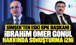 Şimşek’ten eski SPK Başkanı İbrahim Ömer Gönül hakkında soruşturma izni