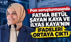 Fon soruşturmasında Fatma Betül Sayan Kaya ve İlyas Kaya'nın ifadeleri ortaya çıktı