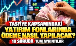 Tasfiye kapsamındaki yatırım fonlarında ödeme nasıl yapılacak? 10 soruda tüm ayrıntılar