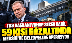 TBB Başkanı Vahap Seçer dahil 59 kişi gözaltında: Mersin’de belediyelere operasyon