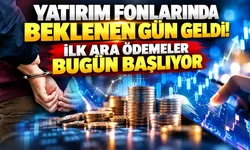 Yatırım fonlarında beklenen gün geldi! İlk ara ödemeler bugün başlıyor