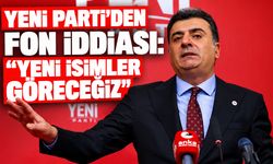 YENİ Parti’den fon iddiası: “Yeni isimler göreceğiz”