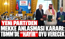 Yeni Parti’den Mekke Anlaşması kararı: TBMM’de “hayır” oyu verecek