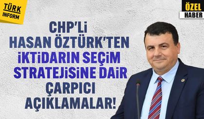 CHP'li Hasan Öztürk'ten iktidarın seçim stratejisine dair çarpıcı açıklamalar!