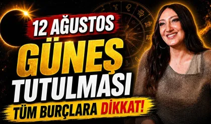 12 AĞUSTOS’TA HAYATINIZ DEĞİŞEBİLİR!