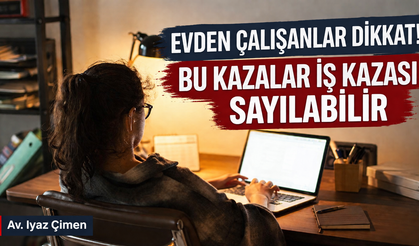 Evden çalışanlar dikkat! Bu kazalar iş kazası sayılabilir